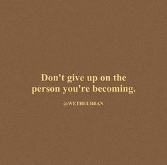 a brown background with the words don't give up on the person you're becoming