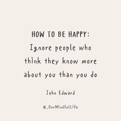 a quote that says how to be happy ignore people who think they know more about you than