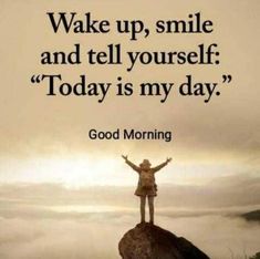 a person standing on top of a rock with their arms in the air and text reading wake up, smile and tell yourself today is my day good morning