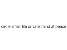 the words circle small, life private, mind at peace are written in black on a white background