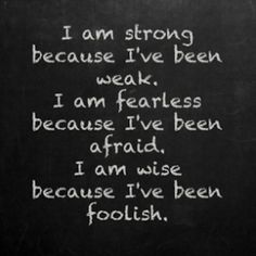 i am strong because i've been weak and weak, but i am fearless