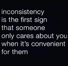 an image with the words inconsistency is the first sign that someone only cares about you when it's convenient for them