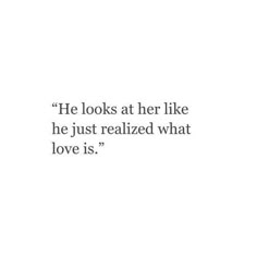 a quote on love that reads he looks at her like he just realized what love is