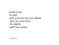 the words look at me, he said your scars are not your shame they are your story, he smiled, and i love stories