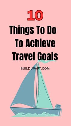 a sailboat with the words 10 things to do to achieve travel goals on it