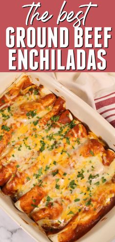 the best ground beef enchiladas in a white casserole dish with text overlay