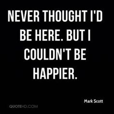 mark scott quote never thought i'd be here but i couldn't be happy