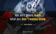 an image of jerry garcia with the quote you ain't gona learn what you don't wanna know