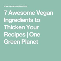 the words 7 awesome vega ingredients to thicken your recipes one green planet