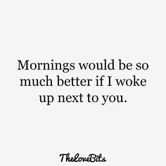 a quote that says mornings would be so much better if i woke up next to you