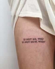 a woman's thigh with a tattoo saying if not me who if not now, when?