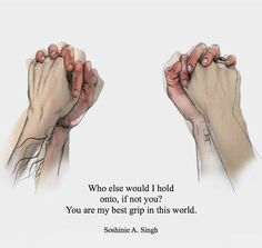 two hands holding each other with the words who else would i hold once, if not you?