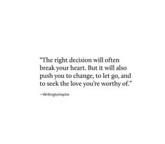 the right decision will often break your heart but it will also push you to change, to let go and to seek the love you're worthy of