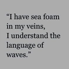 an image with the words i have sea foam in my veins, i understand the language of waves