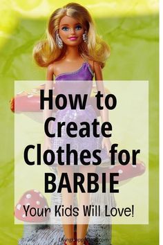 a barbie doll with the words how to create clothes for barbie your kids will love