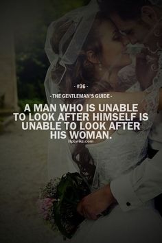 a man who is unable to look after himself is unable to look after his woman