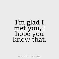 a quote that says i'm glad i met you, i hope you know that