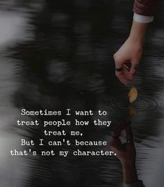 someone is holding something in their hand with the words sometimes i want to treat people how they treat me but i can't because that't not my character