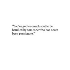 a white wall with the words you've got too much soul to be handled by someone who has never been passionate