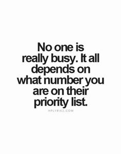 a black and white photo with the words no one is really busy it all depends on what number you are on their priority list