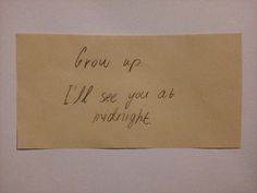 a piece of paper with writing on it that says grow up i'll see you at midnight