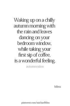 a quote that says waking up on a chilly autumn morning with the rain and leaves dancing on your bedroom window, while taking your first sip of coffee