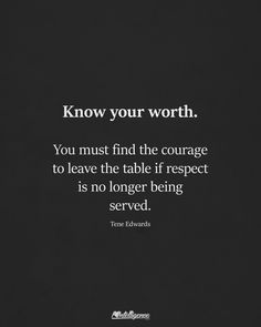 a black and white photo with the words know your worth, you must find the courage to leave the table if respect is no longer being served