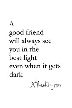 a black and white photo with the words, a good friend will always see you in the best light even when it gets dark