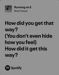 a text message that reads, how did you get that way? you don't even hide how you feel how did it get this way?