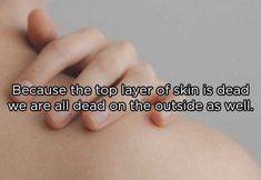 a woman with her hand on her shoulder that says, because the top layer of skin is dead we are all dead on the outside as well