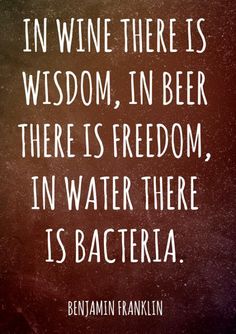 a quote that reads in wine there is wisdom, in beer there is freedom in water there is bacter