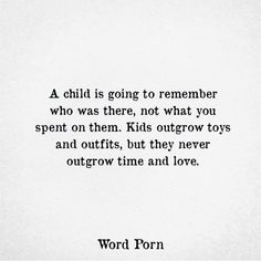 a poem written in black on white paper with the words,'a child is going to remember who was there, not what you spent on them kids outgrow toys and outfits, but they never