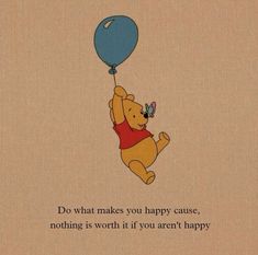 winnie the pooh holding a blue balloon saying do what makes you happy cause, nothing is worth it if you aren't happy