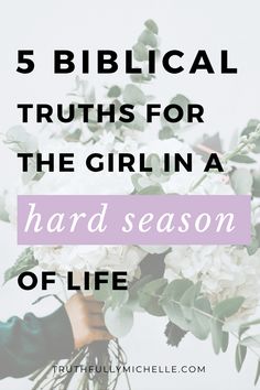 flowers with the words 5 biblical truths for the girl in a hard season of life