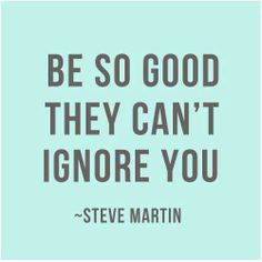 steve martin quote about be so good they can't ignore you