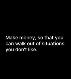 a black and white photo with the words make money, so that you can walk out of situations you don't like