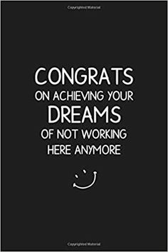 a black and white poster with the words congrats on achieving your dreams of not working here anymore