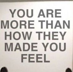 there is a sign that says you are more than how they made you feel