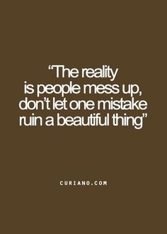 the reality is people mess up, don't let one mistake ruin a beautiful thing