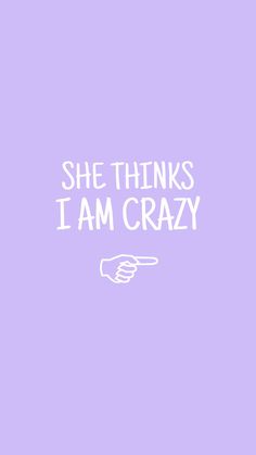 the words she thinks i am crazy are written in white on a purple background