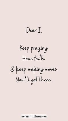 the words dear i keep praying have faith and keep making moves you'll get there