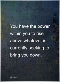 the quote you have the power within you to rise above whatever is currently seeking to bring you down