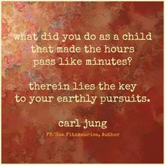 a quote that reads, what did you do as a child that made the hours pass like minutes?