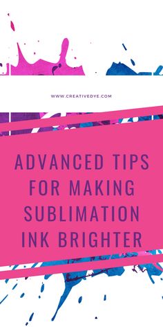 the words advanced tips for making sublimation ink brighter in pink and blue colors