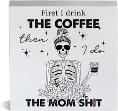 a white box with a skeleton holding a drink and the words first i drink the coffee then i do