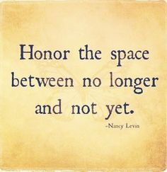 a quote that reads,'honor the space between no longer and not yet '