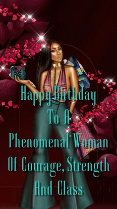 happy birthday to a phenonal woman of courage, strength and class