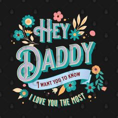 hey daddy i want you to know i love you the most with flowers and ribbon