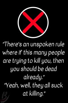 there's an unspoken rules where if this many people are trying to kill you, then you should be dead already