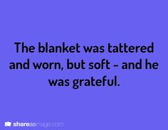 the blanket was tattered and worn, but soft - and he was grateful quote